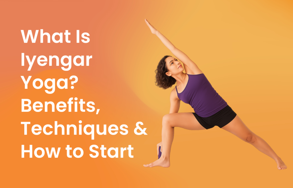 What Is Iyengar Yoga Benefits, Techniques & How to Start