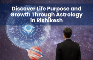 Discover Life Purpose and Growth Through Astrology in Rishikesh