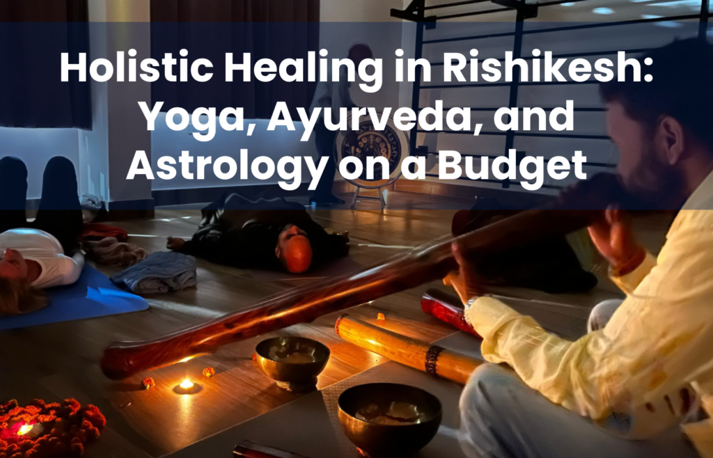 Holistic Healing in Rishikesh: Yoga, Ayurveda, and Astrology on a Budget