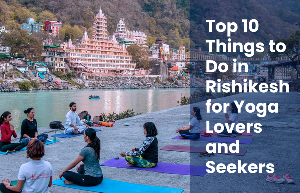 Top 10 Things to Do in Rishikesh for Yoga Lovers and Seekers